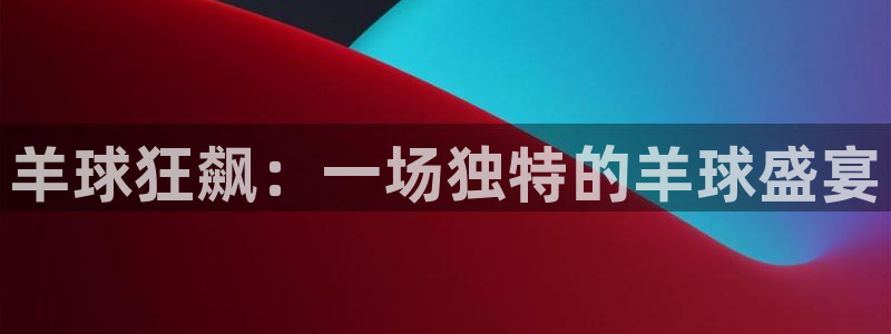 凯捷体育：羊球狂飙：一场独特的羊球盛宴