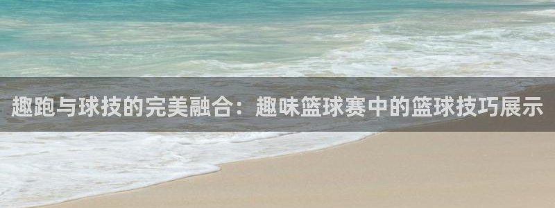 意昂4代理：趣跑与球技的完美融合：趣味篮球赛中的篮球技巧展示