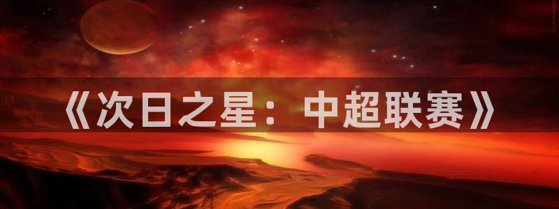 意昂4代理注册登陆：《次日之星：中超联赛》